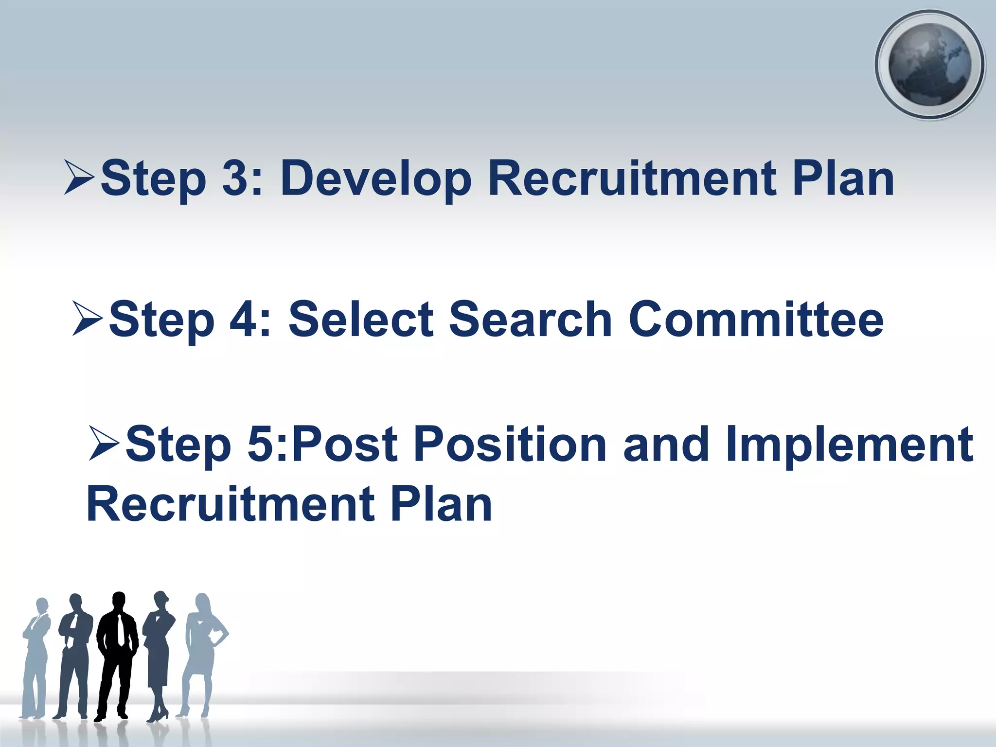 Step 3: Develop Recruitment Plan
Step 4: Select Search Committee
Step 5:Post Position and Implement
Recruitment Plan
 