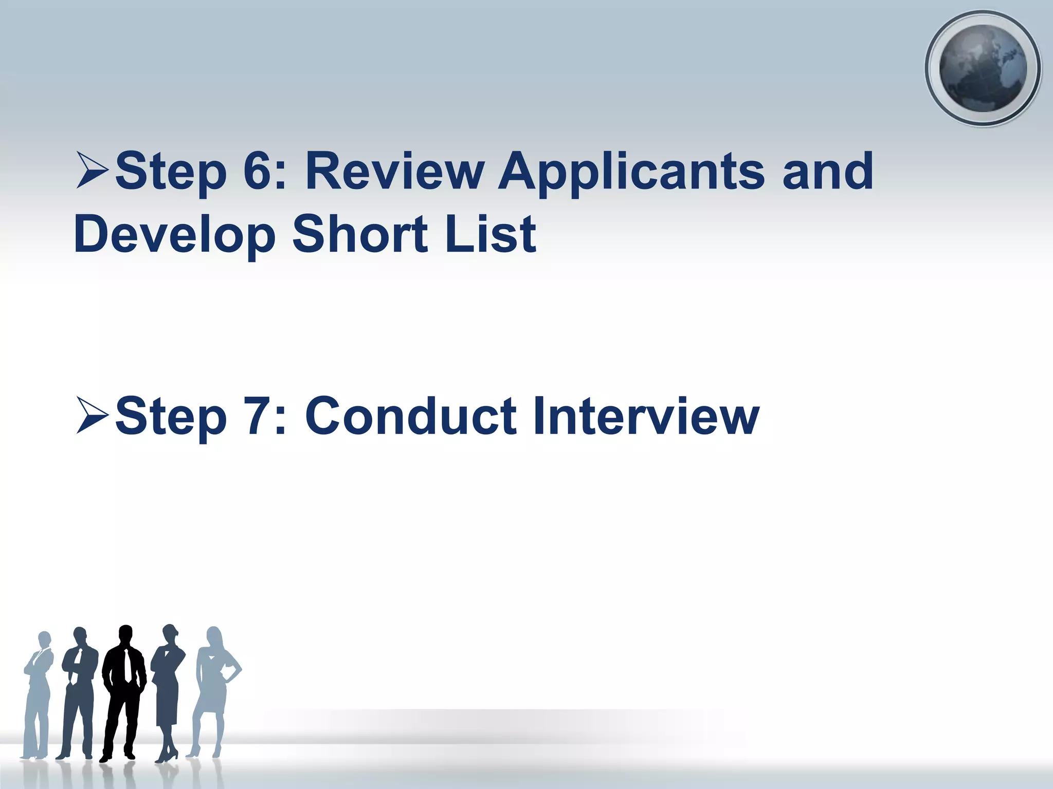 Step 6: Review Applicants and
Develop Short List
Step 7: Conduct Interview
 