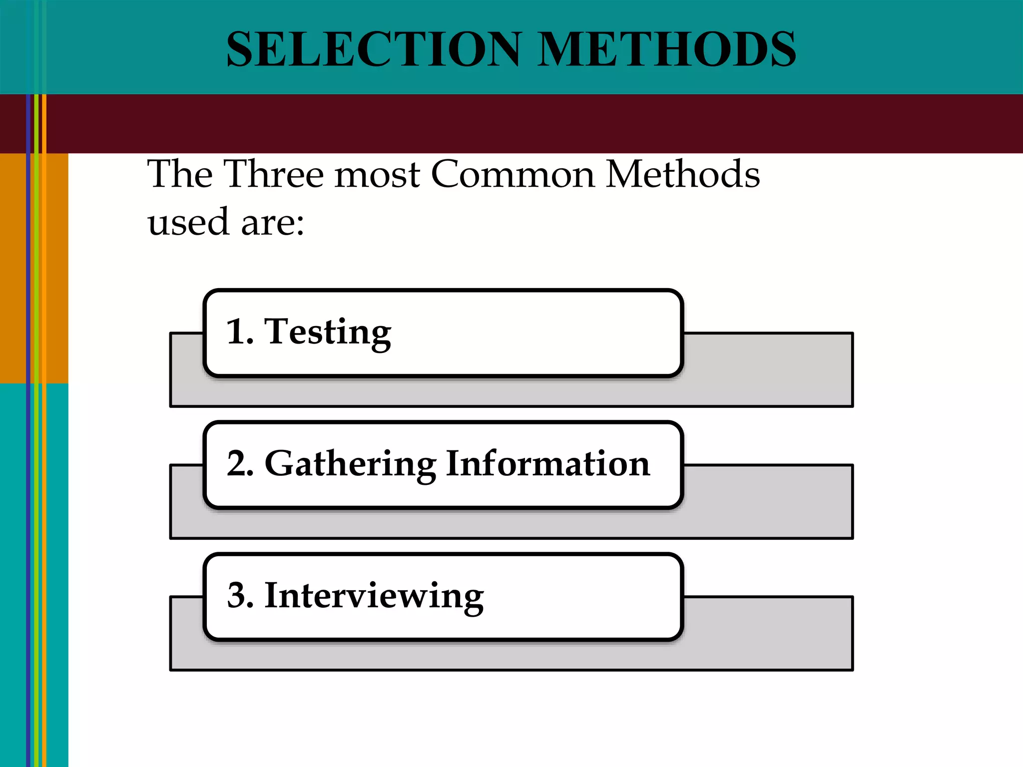 SELECTION METHODS
1. Testing
2. Gathering Information
3. Interviewing
The Three most Common Methods
used are:
 