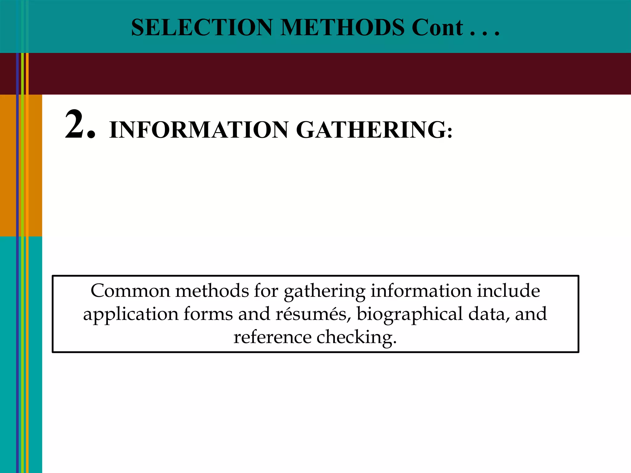 SELECTION METHODS Cont . . .
2. INFORMATION GATHERING:
Common methods for gathering information include
application forms and résumés, biographical data, and
reference checking.
 