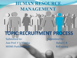Submitted to: Submitted by:
Asst Prof. V U Vinitha Rahul C R
MIIMS Puthanangadi Roll.no:014
HUMAN RESOURCE
MANAGEMENT
 