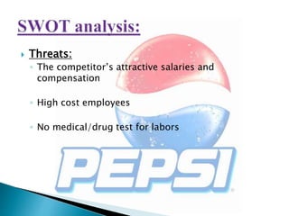  Threats:
◦ The competitor’s attractive salaries and
compensation
◦ High cost employees
◦ No medical/drug test for labors
 