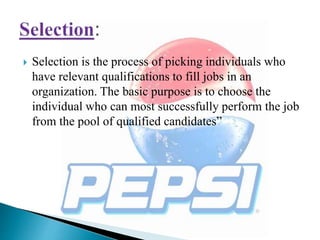  Selection is the process of picking individuals who
have relevant qualifications to fill jobs in an
organization. The basic purpose is to choose the
individual who can most successfully perform the job
from the pool of qualified candidates”
 