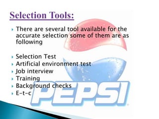  There are several tool available for the
accurate selection some of them are as
following
 Selection Test
 Artificial environment test
 Job interview
 Training
 Background checks
 E-t-c
 