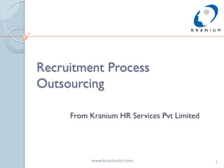 Recruitment Process
Outsourcing

     From Kranium HR Services Pvt Limited




          www.kraniumhr.com                 1
 