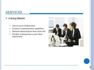 A strong Network Attract across Global talent Extensive communication capabilities Minimal administration from client end Flexible working hours as per client requirement SERVICES 