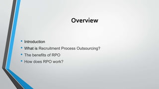Overview
• Introduction
• What is Recruitment Process Outsourcing?
• The benefits of RPO
• How does RPO work?
 