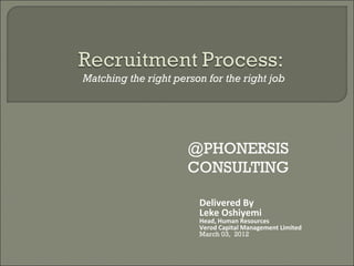 Matching the right person for the right job




                      @PHONERSIS
                      CONSULTING

                        Delivered By
                        Leke Oshiyemi
                        Head, Human Resources
                        Verod Capital Management Limited
                        March 03, 2012
 