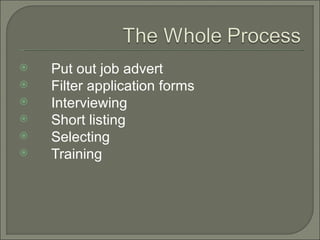    Put out job advert
   Filter application forms
   Interviewing
   Short listing
   Selecting
   Training
 
