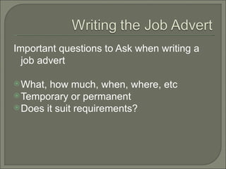 Important questions to Ask when writing a
  job advert

 What, how much, when, where, etc
 Temporary or permanent
 Does it suit requirements?
 