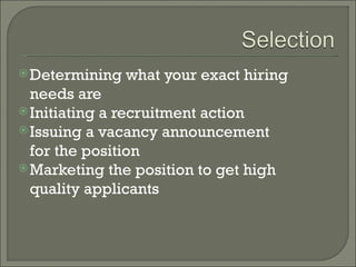  Determining   what your exact hiring
  needs are
 Initiating a recruitment action
 Issuing a vacancy announcement
  for the position
 Marketing the position to get high
  quality applicants
 