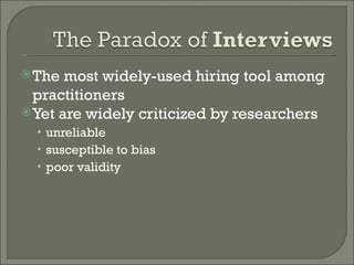  The  most widely-used hiring tool among
  practitioners
 Yet are widely criticized by researchers
  • unreliable
  • susceptible to bias
  • poor validity
 
