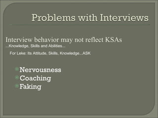 Interview behavior may not reflect KSAs
...Knowledge, Skills and Abilities...
  For Leke: Its Attitude, Skills, Knowledge...ASK



      Nervousness
      Coaching
      Faking
 