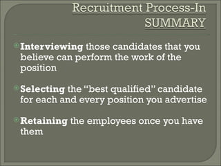  Interviewing those candidates that you
 believe can perform the work of the
 position
 Selectingthe “best qualified” candidate
 for each and every position you advertise
 Retaining   the employees once you have
 them
 