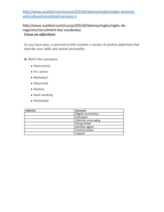 http://www.aulafacil.com/cursos/l23436/idiomas/ingles/ingles-business-
and-culture/recruitment-process-ii
http://www.aulafacil.com/cursos/l23150/idiomas/ingles/ingles-de-
negocios/recruitment-key-vocabulary
 