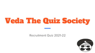 Veda The Quiz Society
Recruitment Quiz 2021-22
 
