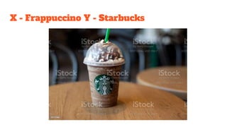 X - Frappuccino Y - Starbucks
 
