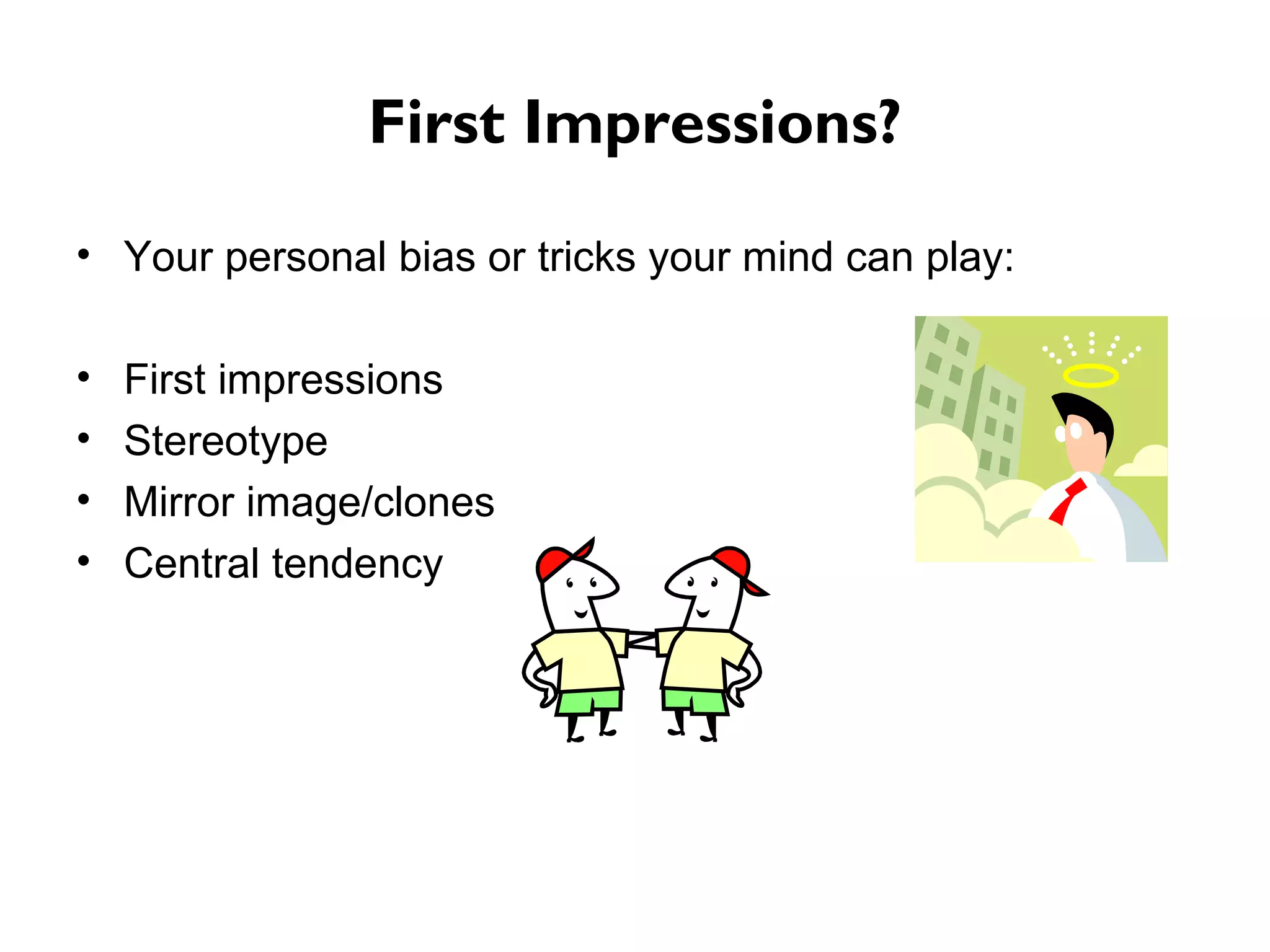 First Impressions? Your personal bias or tricks your mind can play: First impressions Stereotype Mirror image/clones Central tendency 