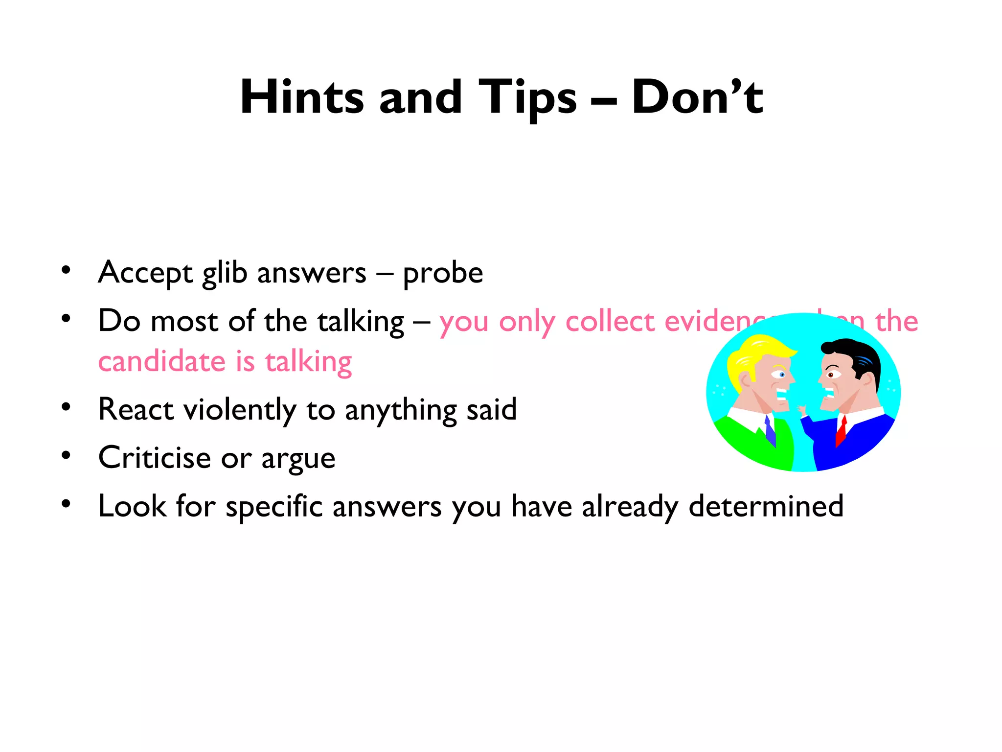 Hints and Tips – Don’t Accept glib answers – probe Do most of the talking –  you only collect evidence when the candidate is talking React violently to anything said Criticise or argue Look for specific answers you have already determined 