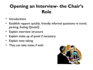 Opening an Interview- the Chair’s Role Introductions Establish rapport quickly, friendly informal questions re travel, parking, finding QinetiQ  Explain interview structure Explain make up of panel if necessary Explain note taking They can take notes if wish 