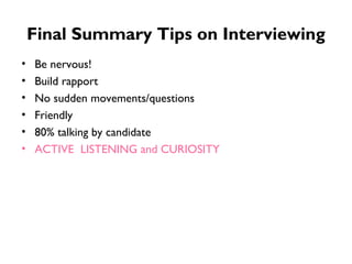 Final Summary Tips on Interviewing Be nervous! Build rapport No sudden movements/questions Friendly 80% talking by candidate ACTIVE  LISTENING and CURIOSITY  