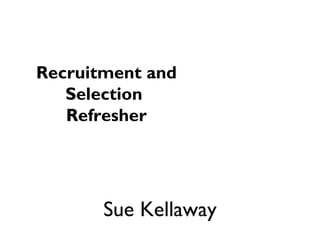 Recruitment and Selection  Refresher Sue Kellaway 