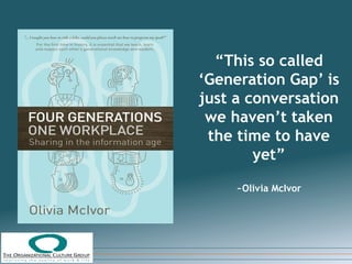 “This so called
‘Generation Gap’ is
just a conversation
 we haven’t taken
 the time to have
        yet”

     ~Olivia McIvor
 