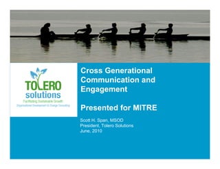Cross Generational
Communication and
Engagement

Presented for MITRE
Scott H. Span, MSOD
President, Tolero Solutions
June, 2010
 