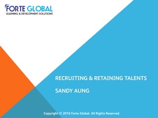 Copyright © 2016 Forte Global. All Rights Reserved. 
RECRUITING & RETAINING TALENTS
SANDY AUNG
 