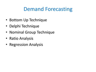 Demand Forecasting 
• Bottom Up Technique 
• Delphi Technique 
• Nominal Group Technique 
• Ratio Analysis 
• Regression Analysis 
 