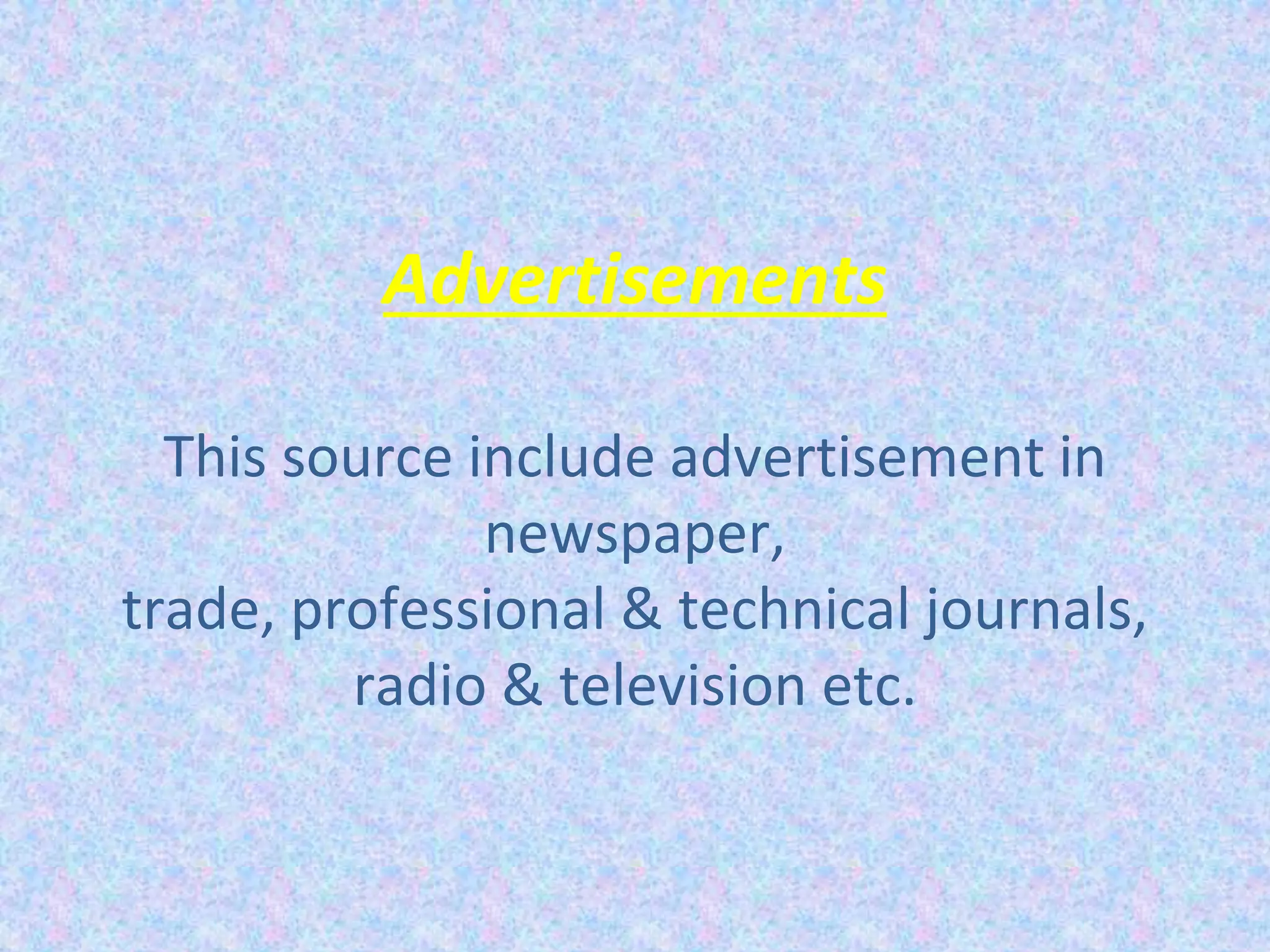 Advertisements
This source include advertisement in
newspaper,
trade, professional & technical journals,
radio & television etc.
 