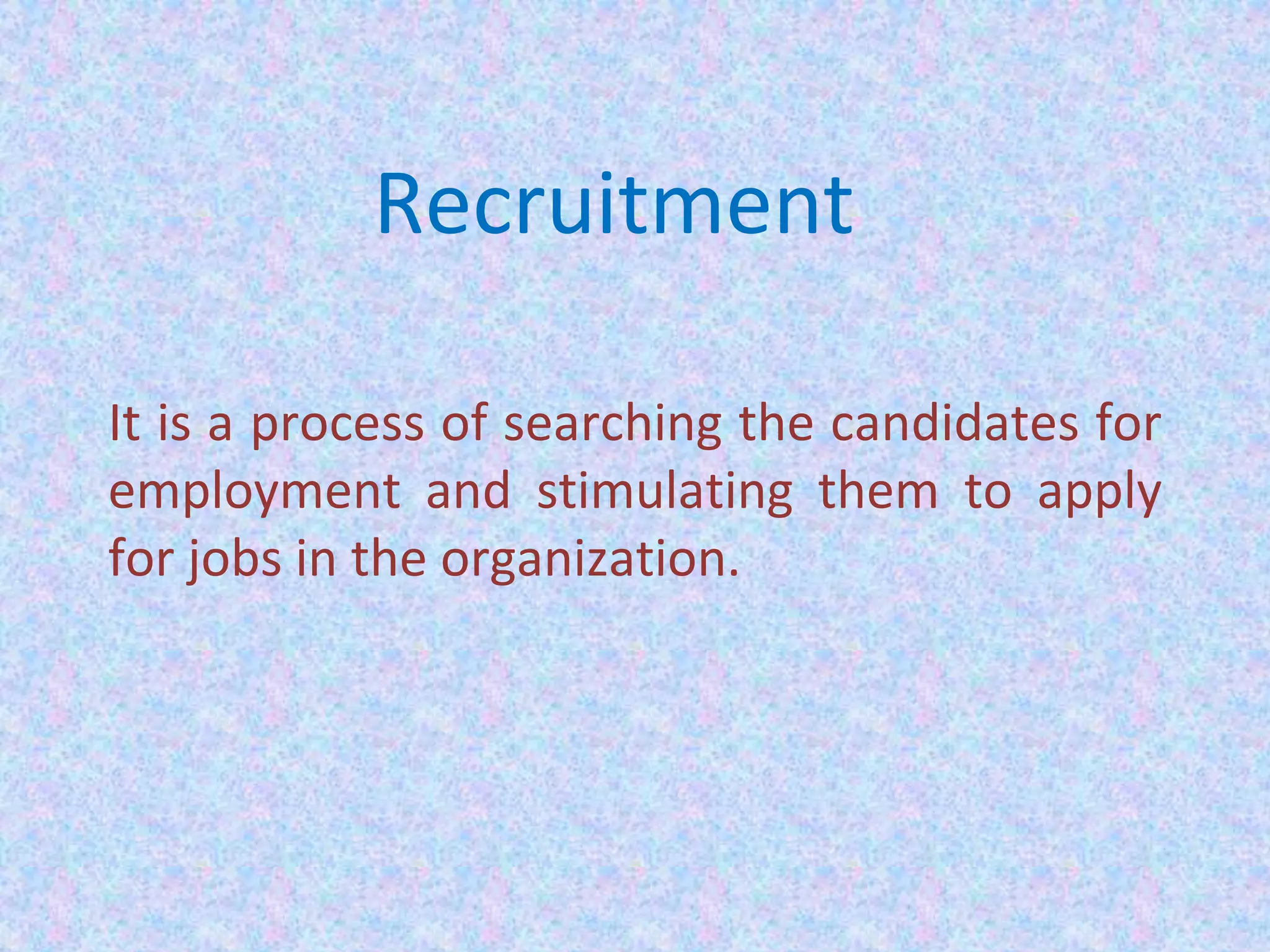 Recruitment
It is a process of searching the candidates for
employment and stimulating them to apply
for jobs in the organization.
 
