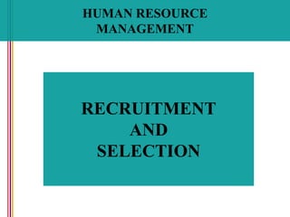 HUMAN RESOURCE
MANAGEMENT
RECRUITMENT
AND
SELECTION
 