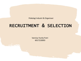 RECRUITMENT & SELECTION
Psikologi Industri & Organisasi
Vannisa Yunita Putri
6017210093
 