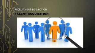RECRUITMENT & SELECTION
TALENT ACQUISITION
 