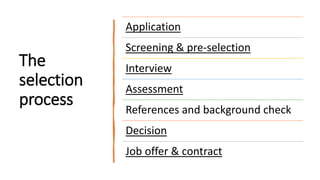 The
selection
process
Application
Screening & pre-selection
Interview
Assessment
References and background check
Decision
Job offer & contract
 