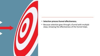 • Selection process funnel effectiveness.
• Because selection goes through a funnel with multiple
steps, knowing the effectiveness of the funnel helps.
 