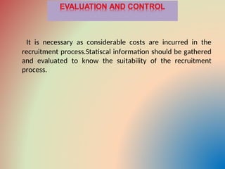 It is necessary as considerable costs are incurred in the
recruitment process.Statiscal information should be gathered
and evaluated to know the suitability of the recruitment
process.
 