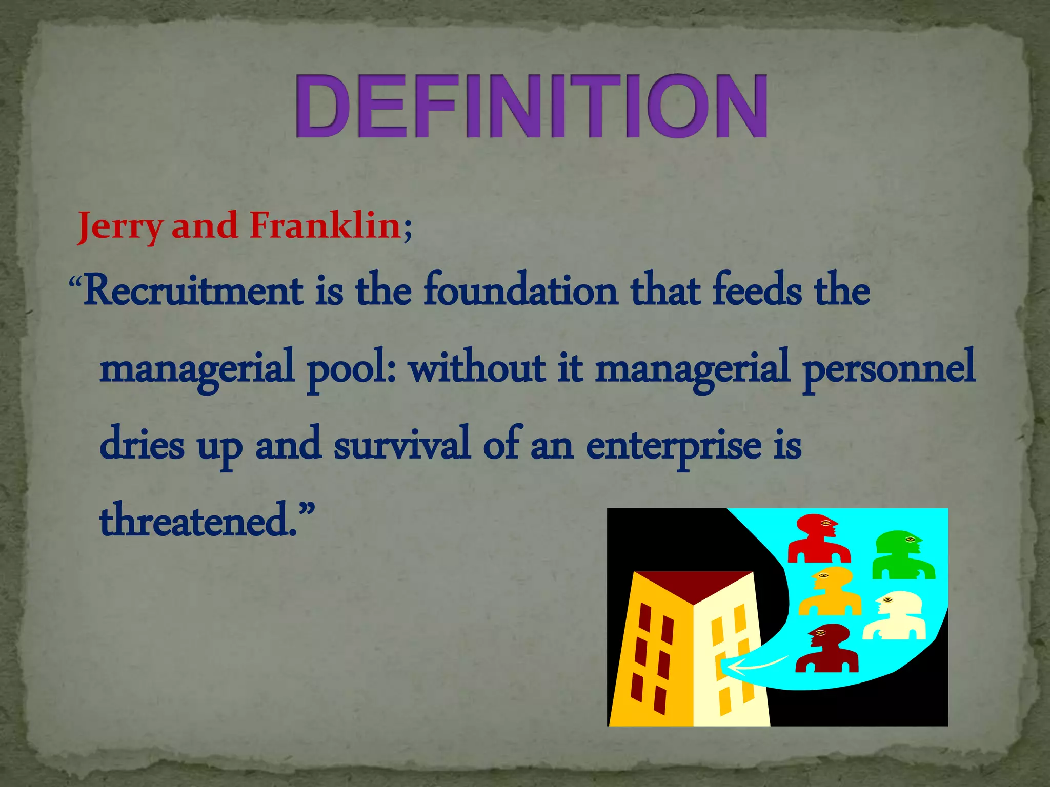 Jerry and Franklin;
“Recruitment is the foundation that feeds the
managerial pool: without it managerial personnel
dries up and survival of an enterprise is
threatened.”
 