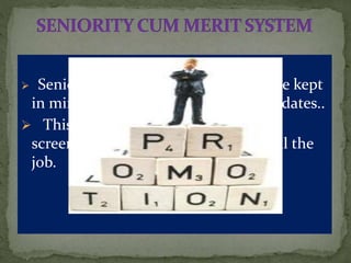  Seniority as well merit parameters are kept
in mind at the time of selecting candidates..
 This is one of the balanced way of
screening out the best candidate to fill the
job.
 