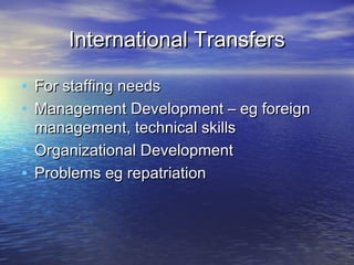 International Transfers

• For staffing needs
• Management Development – eg foreign
  management, technical skills
• Organizational Development
• Problems eg repatriation
 