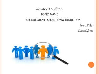 Recruitment & selection
TOPIC NAME
RECRUITMENT , SELECTION & INDUCTION
Keerti Pillai
Class: Sybms
 