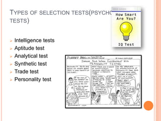 TYPES OF SELECTION TESTS(PSYCHOLOGICAL
TESTS)
 Intelligence tests
 Aptitude test
 Analytical test
 Synthetic test
 Trade test
 Personality test
 