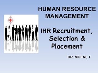 HUMAN RESOURCE
MANAGEMENT
IHR Recruitment,
Selection &
Placement
DR. MGENI, T
 