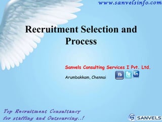 Recruitment Selection and
Process
Sanvels Consulting Services I Pvt. Ltd.
Arumbakkam, Chennai

 