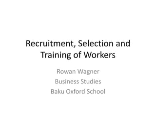Recruitment, Selection and
Training of Workers
Rowan Wagner
Business Studies
Baku Oxford School
 
