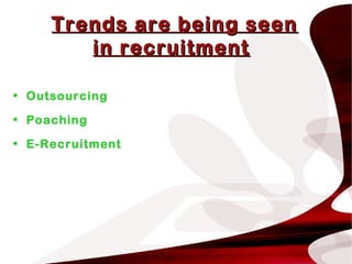 Trends are being seenTrends are being seen
in recruitmentin recruitment
• Outsourcing
• Poaching
• E-Recruitment
 