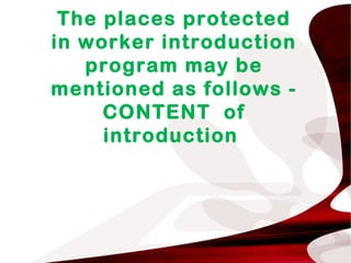 The places protected
in worker introduction
program may be
mentioned as follows -
CONTENT of
introduction
 