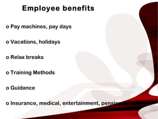 Employee benefits
o Pay machines, pay days
o Vacations, holidays
o Relax breaks
o Training Methods
o Guidance
o Insurance, medical, entertainment, pension benefit
 