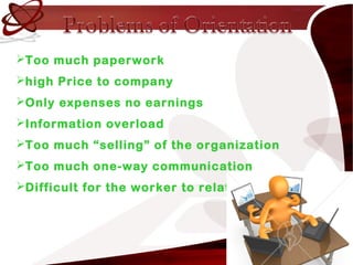 Too much paperwork
high Price to company
Only expenses no earnings
Information overload
Too much “selling” of the organization
Too much one-way communication
Difficult for the worker to relate.
 